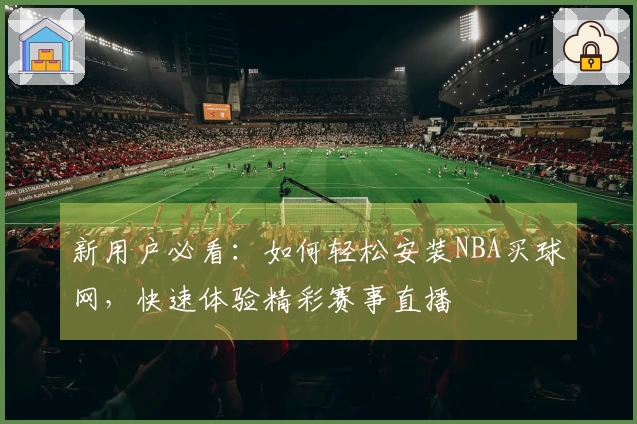 新用户必看：如何轻松安装NBA买球网，快速体验精彩赛事直播