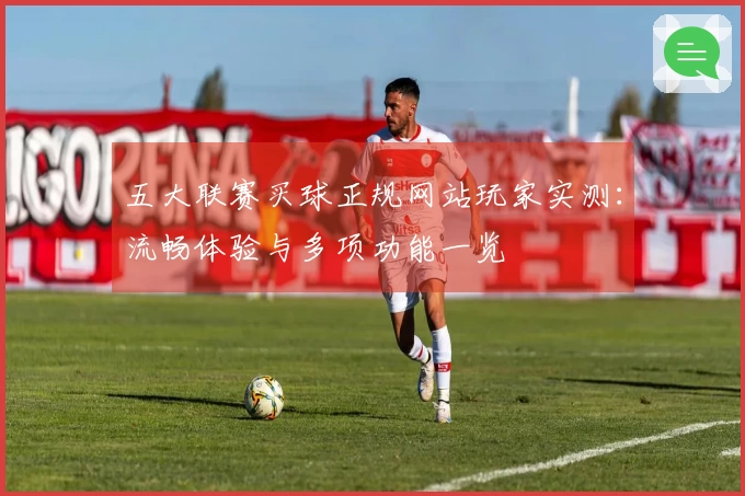 五大联赛买球正规网站玩家实测：流畅体验与多项功能一览