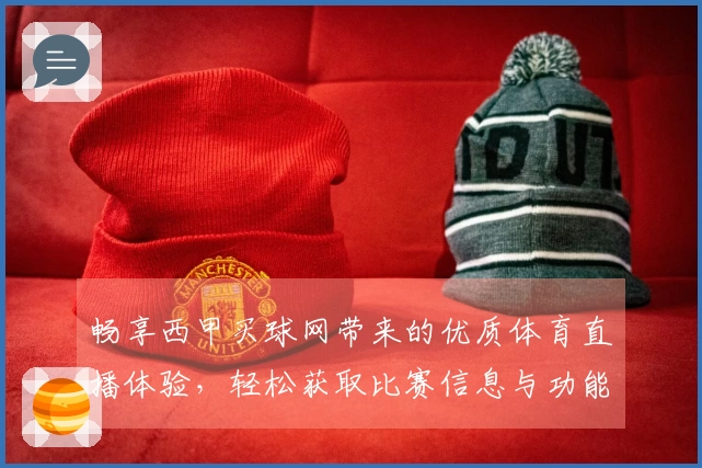 畅享西甲买球网带来的优质体育直播体验，轻松获取比赛信息与功能介绍