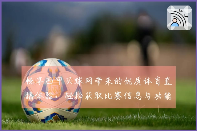 畅享西甲买球网带来的优质体育直播体验，轻松获取比赛信息与功能介绍