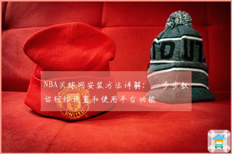 NBA买球网安装方法详解：一步步教你轻松设置和使用平台功能